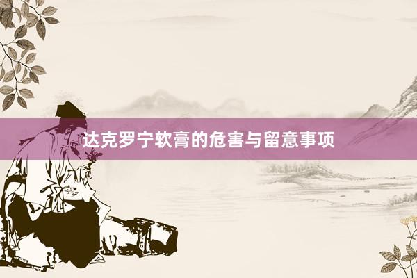 达克罗宁软膏的危害与留意事项