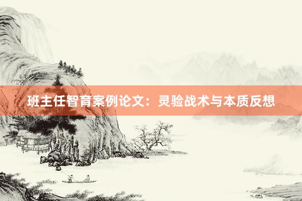 班主任智育案例论文：灵验战术与本质反想